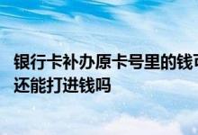 银行卡补办原卡号里的钱可以取吗 银行卡补办后原来的卡号还能打进钱吗