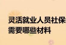 灵活就业人员社保缴费怎么缴 缴纳灵活社保需要哪些材料 