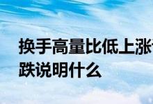 换手高量比低上涨说明什么 换手高量比低下跌说明什么
