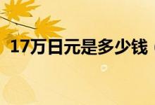 17万日元是多少钱（17万日元多少人民币）