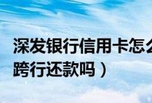 深发银行信用卡怎么样（深发银行信用卡可以跨行还款吗）