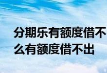 分期乐有额度借不出有什么办法 分期乐为什么有额度借不出