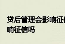 贷后管理会影响征信吗 我爱卡 贷后管理会影响征信吗