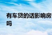 有车贷的话影响房贷吗 车贷会影响首套房贷吗