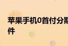 苹果手机0首付分期 苹果手机0首付分期的条件