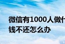 微信有1000人做什么生意好 微信借1000块钱不还怎么办