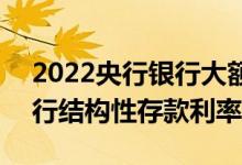 2022央行银行大额存款利率一览表 2019银行结构性存款利率