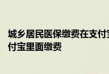 城乡居民医保缴费在支付宝里怎么交 城乡居民医保怎么在支付宝里面缴费