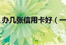 办几张信用卡好（一个人能办多少张信用卡）