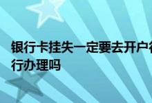 银行卡挂失一定要去开户行办理吗 银行卡挂失一定要去开户行办理吗