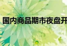 国内商品期市夜盘开盘多数上涨焦煤涨超4%