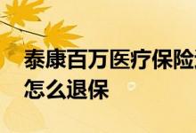 泰康百万医疗保险退保步骤 泰康百万医疗险怎么退保