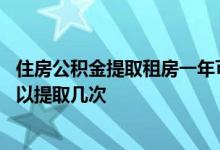 住房公积金提取租房一年可以取几次 公积金用于租房一年可以提取几次