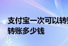 支付宝一次可以转账11万吗 支付宝一次可以转账多少钱