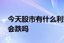 今天股市有什么利空跌这么惨 股票利空一定会跌吗