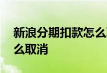 新浪分期扣款怎么取消 新浪分期委托扣款怎么取消
