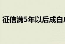 征信满5年以后成白户 征信5年清除是白户吗