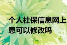 个人社保信息网上查询怎么操作 个人社保信息可以修改吗 