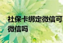 社保卡绑定微信可以提现吗 社保卡可以绑定微信吗 