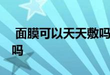  面膜可以天天敷吗悟空回答 面膜可以天天敷吗 