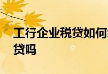 工行企业税贷如何续贷 工行经营快贷可以续贷吗