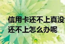 信用卡还不上真没钱怎么办 信用卡一点钱都还不上怎么办呢
