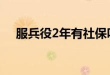 服兵役2年有社保吗 服兵役2年有多少钱