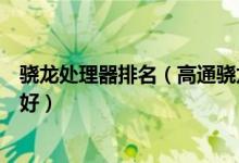 骁龙处理器排名（高通骁龙最新处理器排行骁龙处理器哪个好）