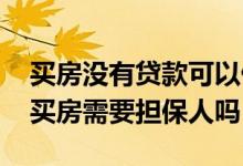 买房没有贷款可以做担保人吗 没有工作贷款买房需要担保人吗