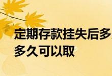 定期存款挂失后多久拿回来 定期存款挂失后多久可以取