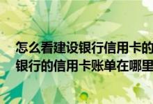 怎么看建设银行信用卡的账单明细 帮朋友问一下 中国建设银行的信用卡账单在哪里能够查找到