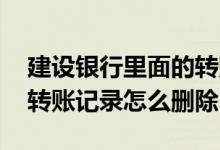建设银行里面的转账记录如何删除 建设银行转账记录怎么删除