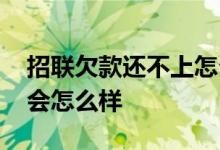 招联欠款还不上怎么办 招联欠款一千多不还会怎么样
