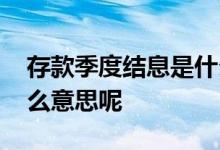 存款季度结息是什么意思 存款季度结息是什么意思呢