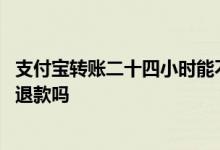 支付宝转账二十四小时能不能收回 支付宝转账二十四小时能退款吗