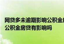 网贷多未逾期影响公积金房贷嘛 频繁网贷没有逾期已结清对公积金房贷有影响吗