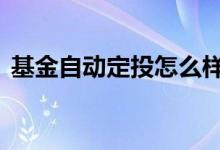 基金自动定投怎么样 基金自动定投怎么关闭
