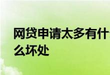 网贷申请太多有什么影响 网贷申请太多有什么坏处