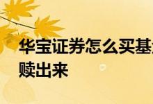 华宝证券怎么买基金 华宝证券里的理财如何赎出来