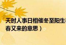天时人事日相催冬至阳生春又来（天时人事日相催冬至阳生春又来的意思）