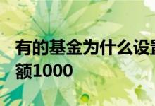 有的基金为什么设置上限1000 为什么基金限额1000