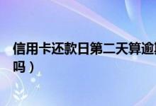 信用卡还款日第二天算逾期吗（信用卡还款日第二天算逾期吗）