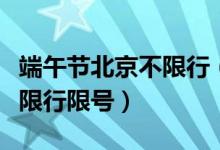 端午节北京不限行（北京本地和外地机动车不限行限号）
