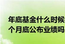 年底基金什么时候公布业绩 基金是必须在每个月底公布业绩吗