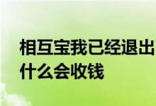相互宝我已经退出了干嘛还要收钱 相互宝为什么会收钱
