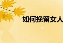 如何挽留女人（怎么挽留女人）