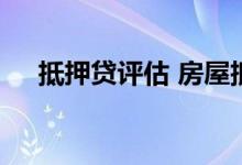 抵押贷评估 房屋抵押经营贷评估费谁出