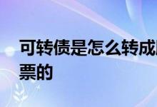 可转债是怎么转成股票 可转债是怎么转成股票的