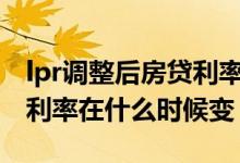 lpr调整后房贷利率如何变化 LPR调整后房贷利率在什么时候变