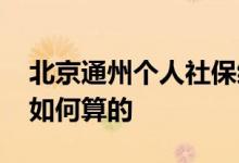 北京通州个人社保缴费标准多少 社保费用是如何算的 